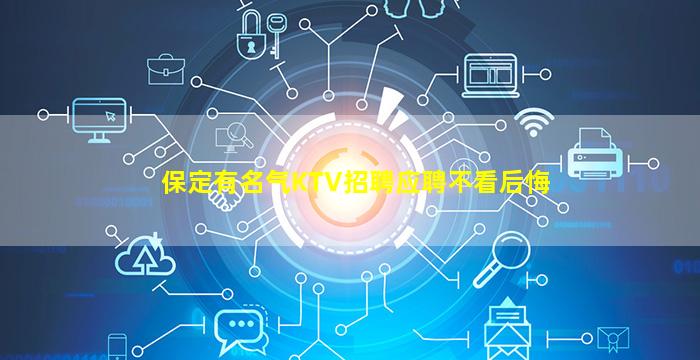 保定有名气KTV招聘应聘不看后悔